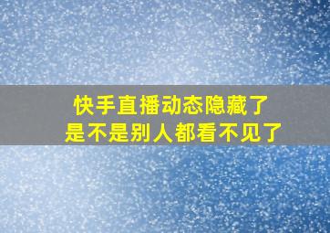 快手直播动态隐藏了 是不是别人都看不见了